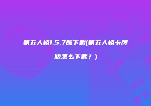 第五人格1.5.7版下载(第五人格卡牌版怎么下载？)