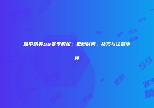 和平精英S9赛季解析：更新时间、技巧与注意事项