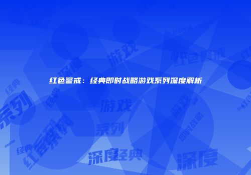 红色警戒：经典即时战略游戏系列深度解析