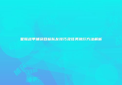 星际战甲捕获目标队友技巧及任务执行方法解析