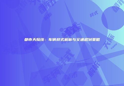 都市天际线：车辆样式解析与交通规划策略