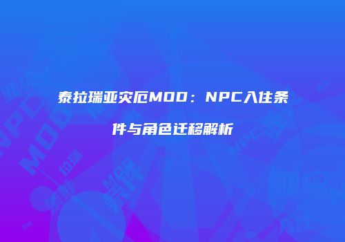 泰拉瑞亚灾厄MOD：NPC入住条件与角色迁移解析