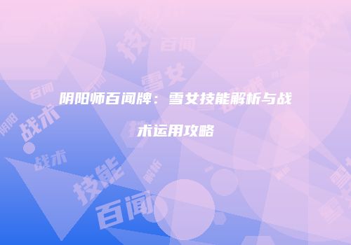 阴阳师百闻牌：雪女技能解析与战术运用攻略