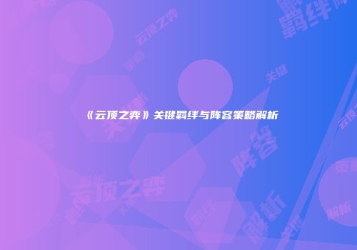《云顶之弈》关键羁绊与阵容策略解析