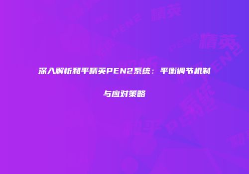 深入解析和平精英PEN2系统：平衡调节机制与应对策略