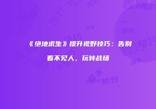 《绝地求生》提升视野技巧：告别看不见人，玩转战场
