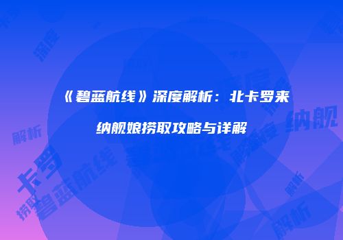 《碧蓝航线》深度解析：北卡罗来纳舰娘捞取攻略与详解