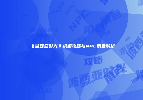 《波西亚时光》求婚攻略与NPC角色解析