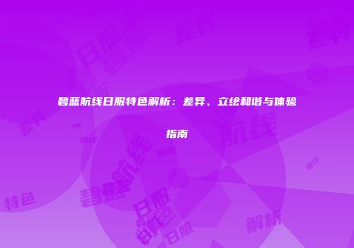 碧蓝航线日服特色解析：差异、立绘和谐与体验指南