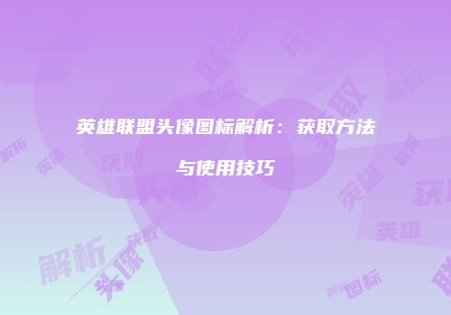 英雄联盟头像图标解析：获取方法与使用技巧