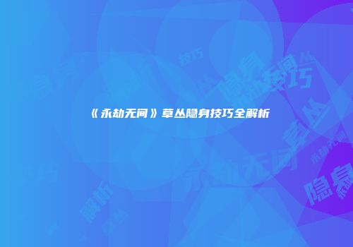 《永劫无间》草丛隐身技巧全解析