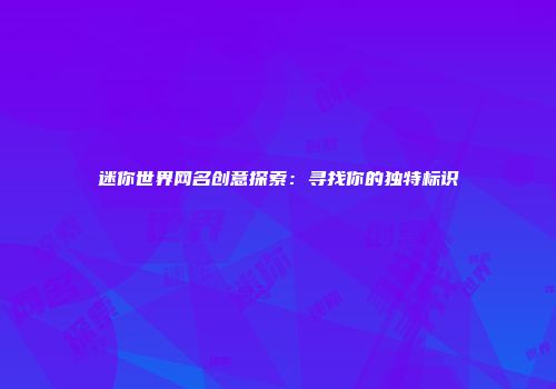 迷你世界网名创意探索：寻找你的独特标识