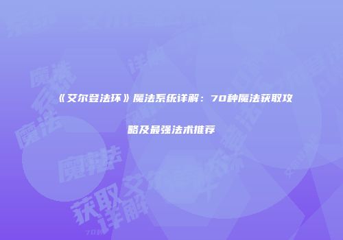 《艾尔登法环》魔法系统详解：70种魔法获取攻略及最强法术推荐