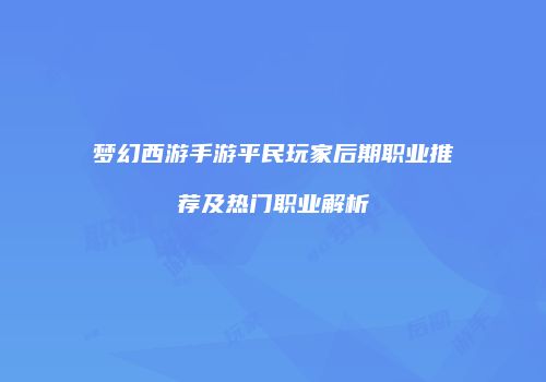 梦幻西游手游平民玩家后期职业推荐及热门职业解析