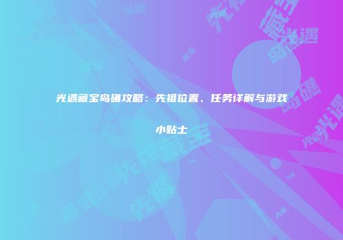 光遇藏宝岛礁攻略：先祖位置、任务详解与游戏小贴士