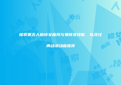 探索第五人格修女画风与鬼修女技能，以及经典动漫动画推荐