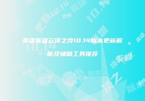 英雄联盟云顶之弈10.14版本更新解析及辅助工具推荐