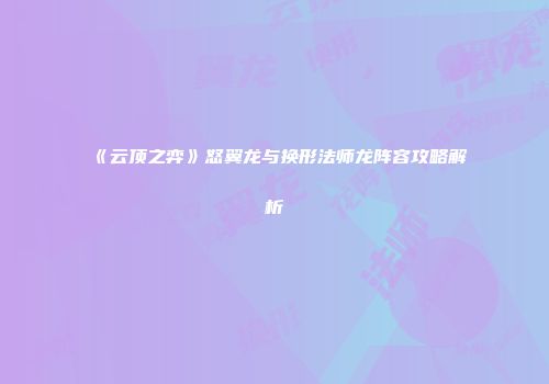 《云顶之弈》怒翼龙与换形法师龙阵容攻略解析