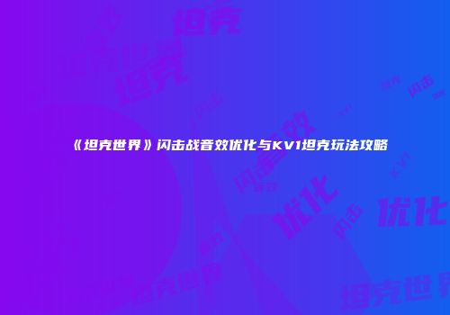 《坦克世界》闪击战音效优化与KV1坦克玩法攻略