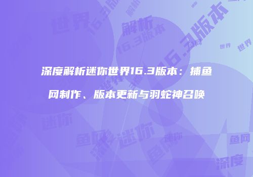 深度解析迷你世界16.3版本：捕鱼网制作、版本更新与羽蛇神召唤
