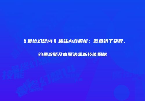 《最终幻想14》趣味内容解析：鲶鱼轿子获取、钓鱼攻略及青魔法师新技能揭秘