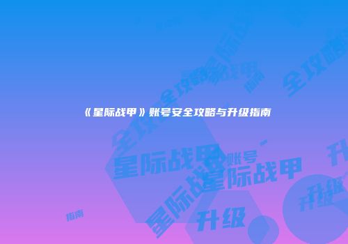《星际战甲》账号安全攻略与升级指南