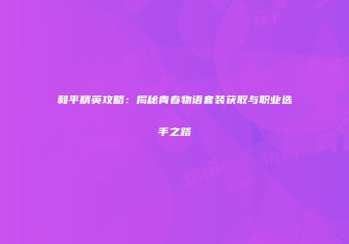 和平精英攻略：揭秘青春物语套装获取与职业选手之路