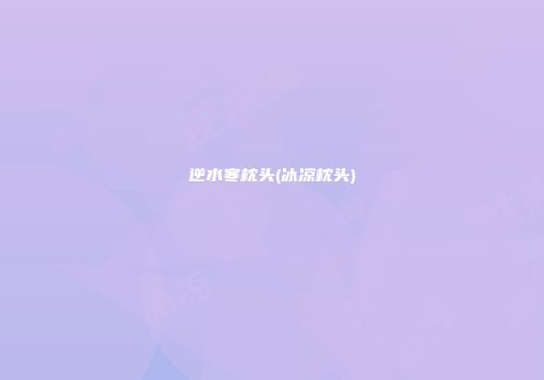 逆水寒枕头(冰凉枕头)