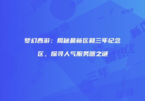 梦幻西游：揭秘最新区和三年纪念区，探寻人气服务器之谜