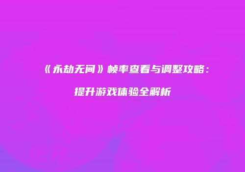 《永劫无间》帧率查看与调整攻略：提升游戏体验全解析