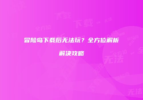 冒险岛下载后无法玩？全方位解析解决攻略