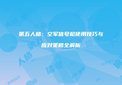 第五人格：空军信号枪使用技巧与应对策略全解析
