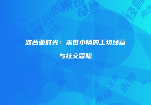 波西亚时光：末世小镇的工坊经营与社交冒险