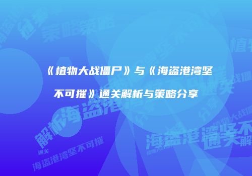《植物大战僵尸》与《海盗港湾坚不可摧》通关解析与策略分享