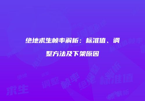 绝地求生帧率解析：标准值、调整方法及下架原因