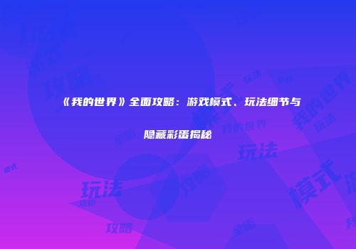《我的世界》全面攻略：游戏模式、玩法细节与隐藏彩蛋揭秘