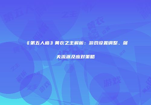 《第五人格》黄衣之主解析：游戏设置调整、屠夫流派及应对策略