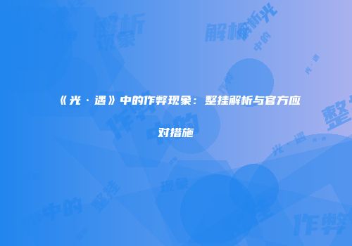 《光·遇》中的作弊现象：整挂解析与官方应对措施