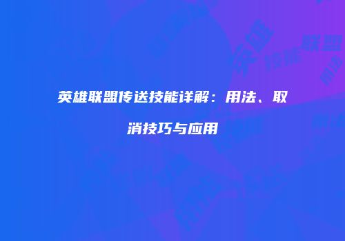英雄联盟传送技能详解：用法、取消技巧与应用