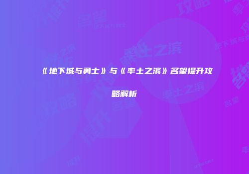 《地下城与勇士》与《率土之滨》名望提升攻略解析