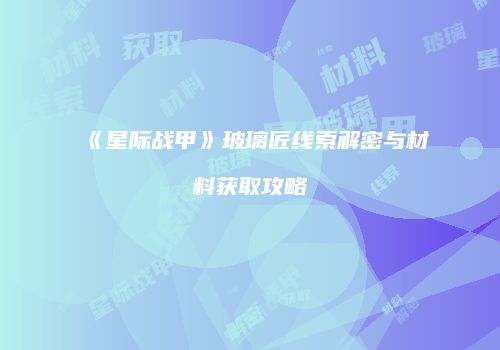 《星际战甲》玻璃匠线索解密与材料获取攻略