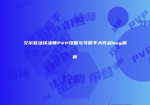 艾尔登法环法师PVP攻略与弓箭手大作战bug解析