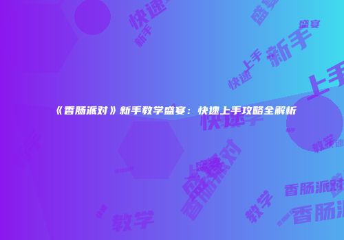 《香肠派对》新手教学盛宴：快速上手攻略全解析