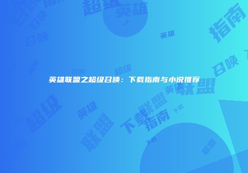 英雄联盟之超级召唤：下载指南与小说推荐