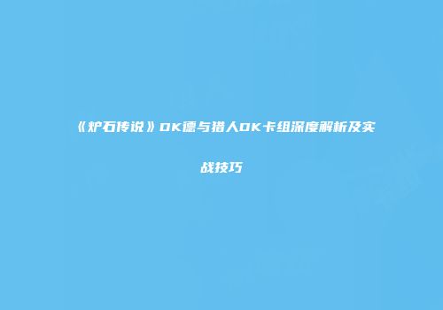 《炉石传说》DK德与猎人DK卡组深度解析及实战技巧