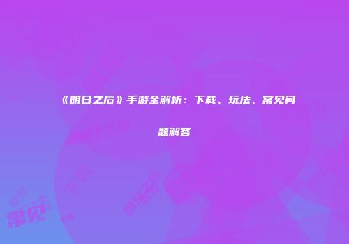 《明日之后》手游全解析：下载、玩法、常见问题解答