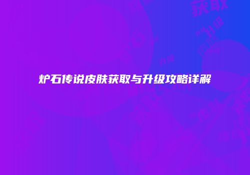 炉石传说皮肤获取与升级攻略详解