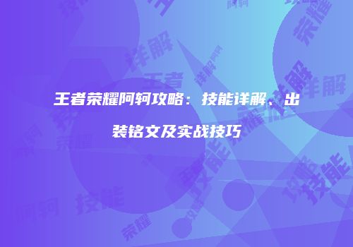 王者荣耀阿轲攻略：技能详解、出装铭文及实战技巧