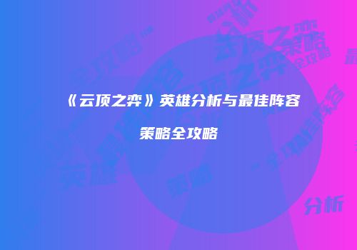 《云顶之弈》英雄分析与最佳阵容策略全攻略