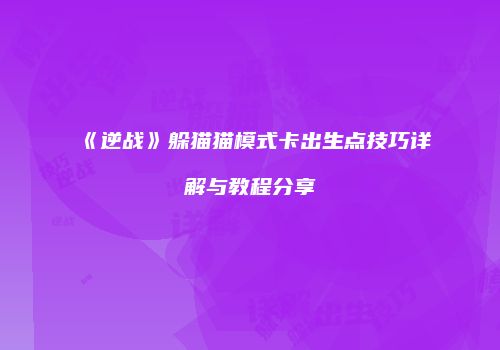 《逆战》躲猫猫模式卡出生点技巧详解与教程分享
